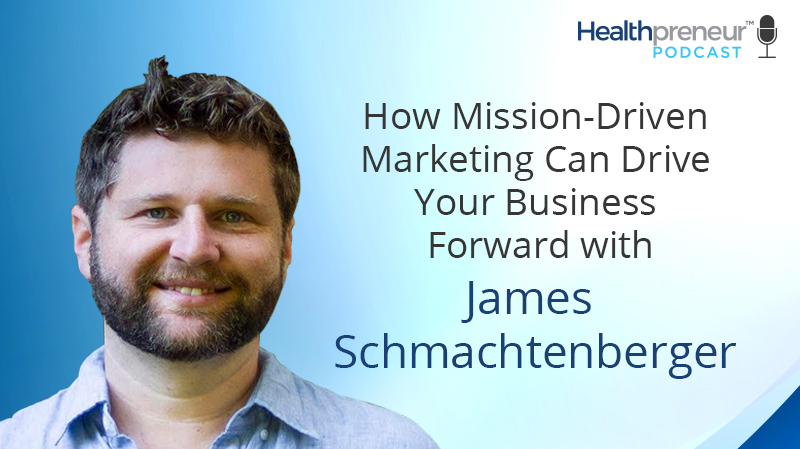 How Mission-Driven Marketing Can Drive Your Business Forward with James Schmachtenberger [Episode 146]