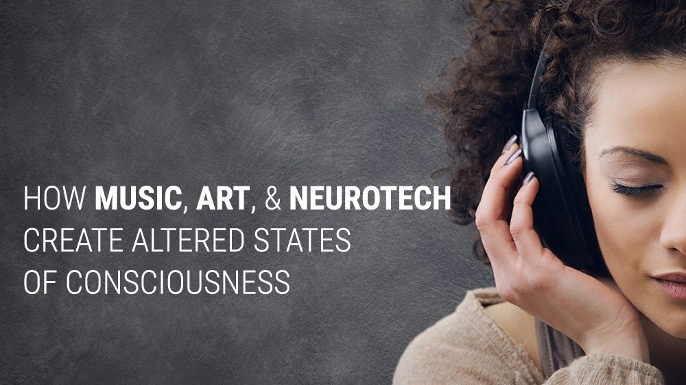 How Music, Art & Neurotech Create Altered States of Consciousness